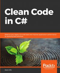 Clean Code in C#. Refactor your legacy C# code base and improve application performance by applying best practices