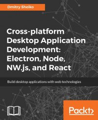 Cross-platform Desktop Application Development. Electron, Node, NW.js, and React