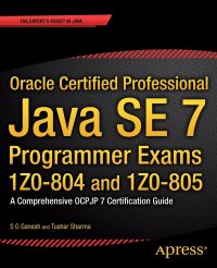 Oracle Certified Professional Java SE 7 Programmer Exams 1Z0-804 and 1Z0-805. A Comprehensive OCPJP 7 Certification Guide