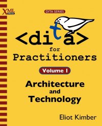 DITA for Practitioners Volume 1. Architecture and Technology