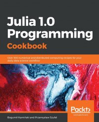 Julia 1.0 Programming Cookbook. Over 100 numerical and distributed computing recipes for your daily data science workflow