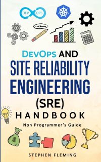 DevOps and Site Reliability Engineering (SRE) Handbook. Non Programmer's Guide