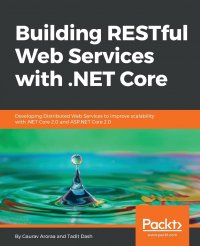 Building RESTful Web Services with .NET Core. Developing Distributed Web Services to improve scalability with .NET Core 2.0 and ASP.NET Core 2.0