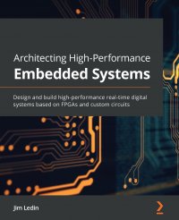 Architecting High-Performance Embedded Systems. Design and build high-performance real-time digital systems based on FPGAs and custom circuits