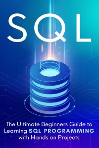 SQL. The Ultimate Beginner's Step-by-Step Guide to Learn SQL Programming with Hands-On Projects