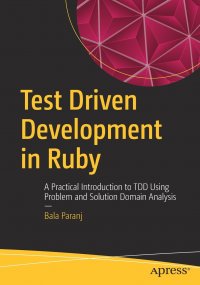 Test Driven Development in Ruby. A Practical Introduction to TDD Using Problem and Solution Domain Analysis