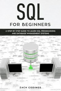 SQL for Beginners. A Step by Step Guide to Learn SQL Programming and Database Management Systems