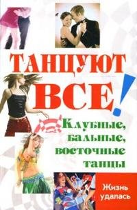 Танцуют все!: клубные, бальные, восточные танцы