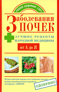 Заболевания почек. Лучшие рецепты народной медицины от А до Я