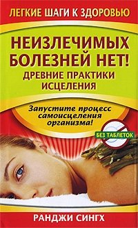 Неизлечимых болезней нет! Древние практики исцеления