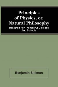 Principles Of Physics, Or, Natural Philosophy. Designed For The Use Of Colleges And Schools