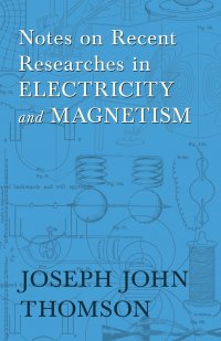 Notes on Recent Researches in Electricity and Magnetism