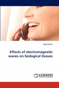 Vijay Kumar - «Effects of Electromagnetic Waves on Biological Tissues»