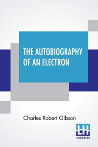 The Autobiography Of An Electron. Wherein The Scientific Ideas Of The Present Time Are Explained In An Interesting And Novel Fashion