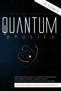 Quantum Physics for Beginners. Discover the Science of Quantum Mechanics and Learn the Basic Concepts from Interference to Entanglement by Analyzing the Most Famous Quantum Experiments