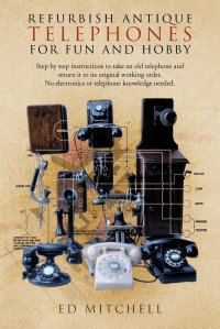 Refurbish Antique Telephones for Fun and Hobby. Step by Step Instructions to Take an Old Telephone and Return It to Its Original Working Order. No Ele