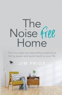 The Noise Free Home. The four-step soundproofing method to bring peace and quiet back to your life