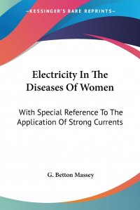 Electricity In The Diseases Of Women. With Special Reference To The Application Of Strong Currents