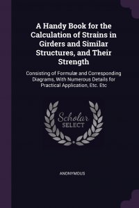 A Handy Book for the Calculation of Strains in Girders and Similar Structures, and Their Strength. Consisting of Formulae and Corresponding Diagrams, With Numerous Details for Practical Appli