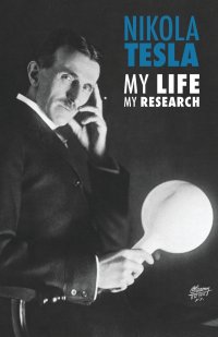 Nikola Tesla. My Life, My Research