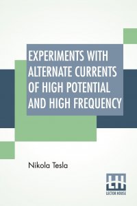 Experiments With Alternate Currents Of High Potential And High Frequency. A Lecture Delivered Before The Institution Of Electrical Engineers, London