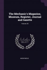 The Mechanic's Magazine, Museum, Register, Journal and Gazette; Volume 35