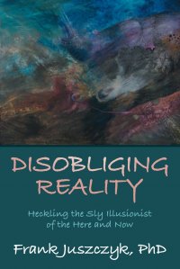 Disobliging Reality. Heckling the Sly Illusionist of the Here and Now