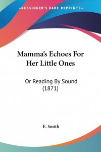 Mamma's Echoes For Her Little Ones. Or Reading By Sound (1871)