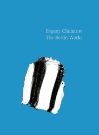 Евгений Чубаров 'Берлинские работы' / Evgeny Chubarov 'The Berlin works'