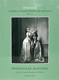 Эрмитаж. Собрание Западноевропейской живописи. Каталог. Французская живопись. Начало и середина XIX