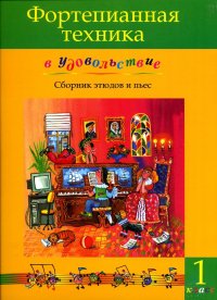 Фортепианная техника в удовольствие. Сборник этюдов и пьес. 1 класс