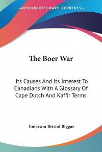 The Boer War. Its Causes And Its Interest To Canadians With A Glossary Of Cape Dutch And Kaffir Terms