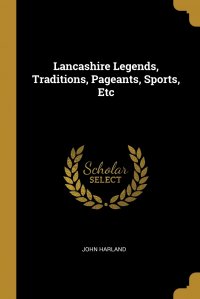 Lancashire Legends, Traditions, Pageants, Sports, Etc