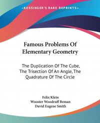 Famous Problems Of Elementary Geometry. The Duplication Of The Cube, The Trisection Of An Angle, The Quadrature Of The Circle