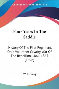 Four Years In The Saddle. History Of The First Regiment, Ohio Volunteer Cavalry, War Of The Rebellion, 1861-1865 (1898)