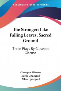 The Stronger; Like Falling Leaves; Sacred Ground. Three Plays By Giuseppe Giacosa