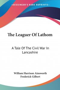 The Leaguer Of Lathom. A Tale Of The Civil War In Lancashire