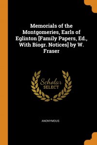 Memorials of the Montgomeries, Earls of Eglinton .Family Papers, Ed., With Biogr. Notices. by W. Fraser