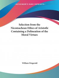 Selection from the Nicomachean Ethics of Aristotle Containing a Delineation of the Moral Virtues