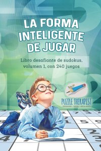 La forma inteligente de jugar . Libro desafiante de sudokus, volumen 1, con 240 juegos