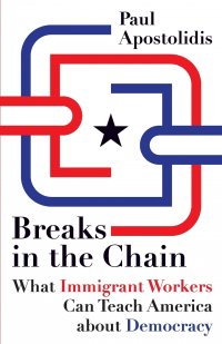 Breaks in the Chain. What Immigrant Workers Can Teach America about Democracy