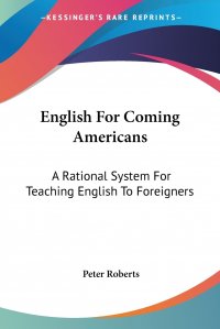 English For Coming Americans. A Rational System For Teaching English To Foreigners