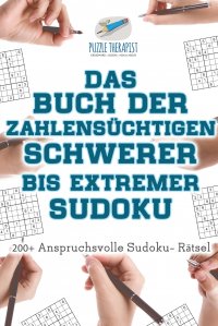 Das Buch der Zahlensuchtigen Schwerer bis Extremer Sudoku . 200+ Anspruchsvolle Sudoku- Ratsel