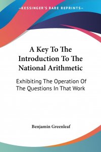 A Key To The Introduction To The National Arithmetic. Exhibiting The Operation Of The Questions In That Work