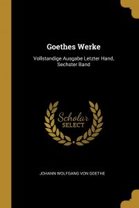 Goethes Werke. Vollstandige Ausgabe Letzter Hand, Sechster Band