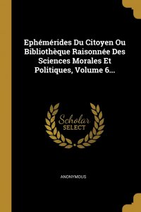 Ephemerides Du Citoyen Ou Bibliotheque Raisonnee Des Sciences Morales Et Politiques, Volume 6...