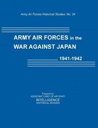 Army Air Forces in the War Against Japan, 1941-1942 (Army Air Force Historical Studies Number 134)