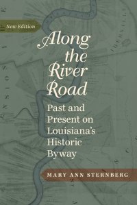 Along the River Road. Past and Present on Louisiana's Historic Byway (Revised)