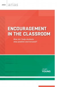 Encouragement in the Classroom. How Do I Help Students Stay Positive and Focused? (ASCD Arias)