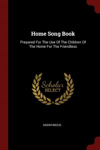 Home Song Book. Prepared For The Use Of The Children Of The Home For The Friendless